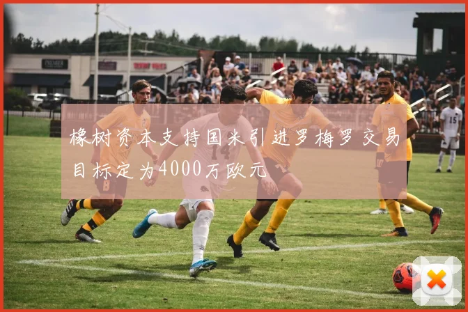 橡树资本支持国米引进罗梅罗交易目标定为4000万欧元