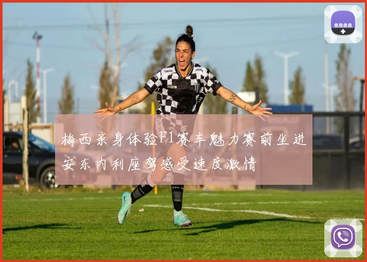 梅西亲身体验F1赛车魅力赛前坐进安东内利座驾感受速度激情