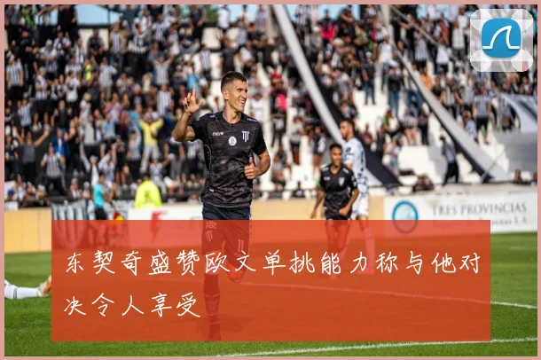 东契奇盛赞欧文单挑能力称与他对决令人享受