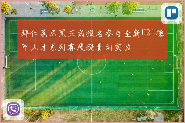 拜仁慕尼黑正式报名参与全新U21德甲人才系列赛展现青训实力