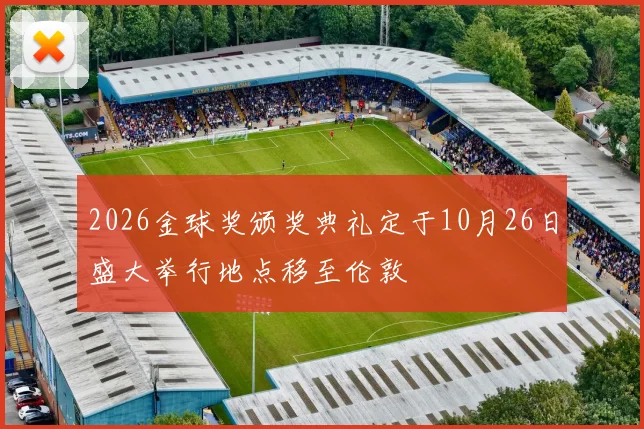 2026金球奖颁奖典礼定于10月26日盛大举行地点移至伦敦