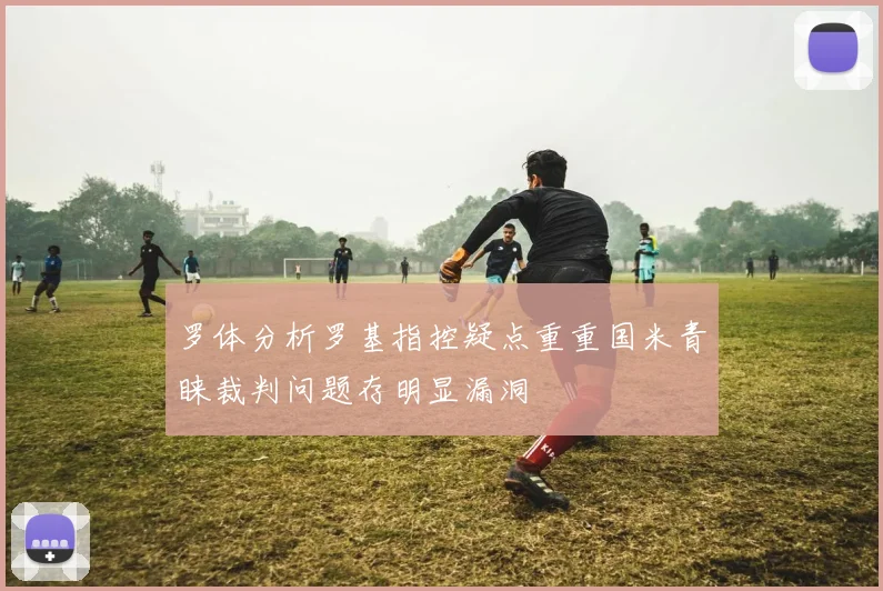 罗体分析罗基指控疑点重重国米青睐裁判问题存明显漏洞