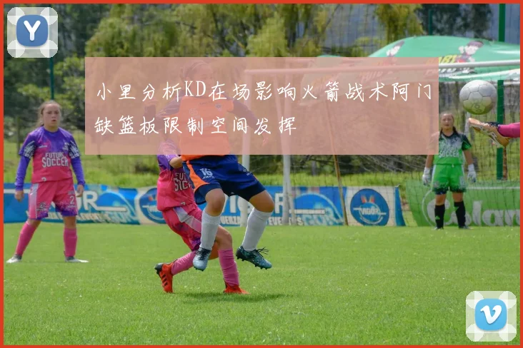 小里分析KD在场影响火箭战术阿门缺篮板限制空间发挥