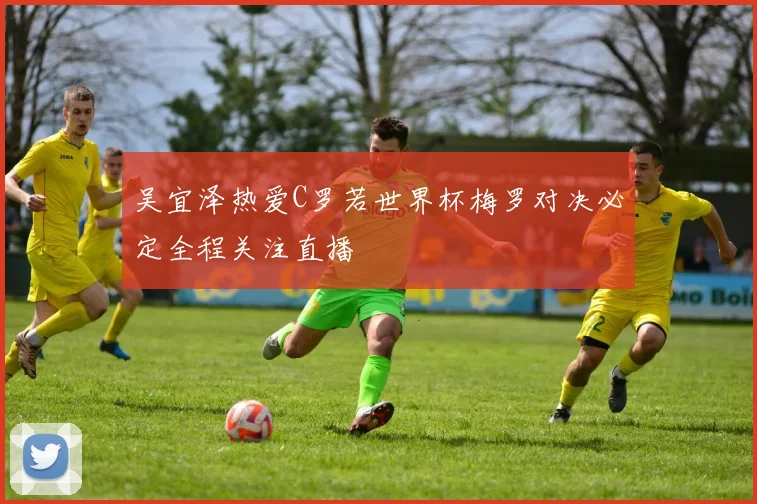 吴宜泽热爱C罗若世界杯梅罗对决必定全程关注直播