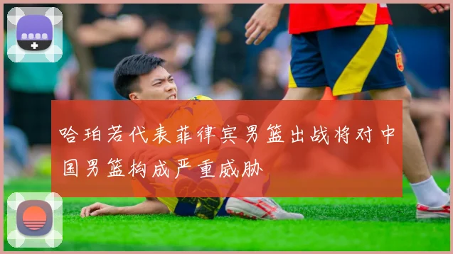 哈珀若代表菲律宾男篮出战将对中国男篮构成严重威胁