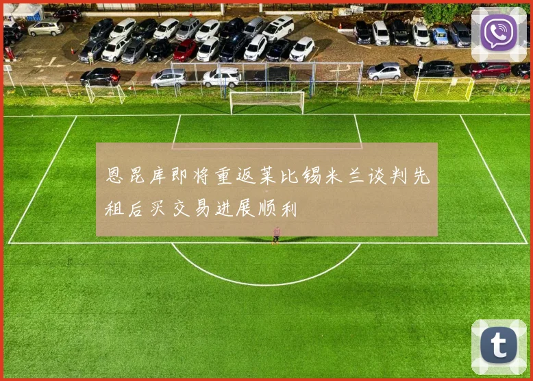 恩昆库即将重返莱比锡米兰谈判先租后买交易进展顺利