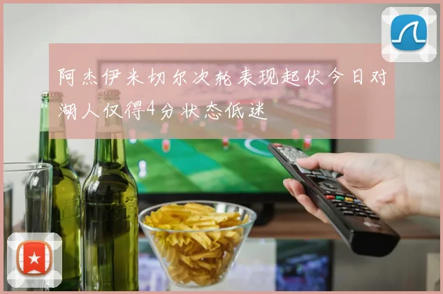 阿杰伊米切尔次轮表现起伏今日对湖人仅得4分状态低迷
