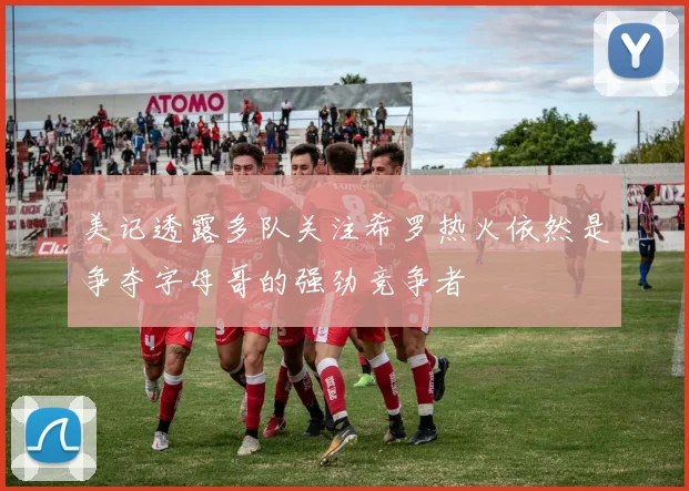 美记透露多队关注希罗热火依然是争夺字母哥的强劲竞争者